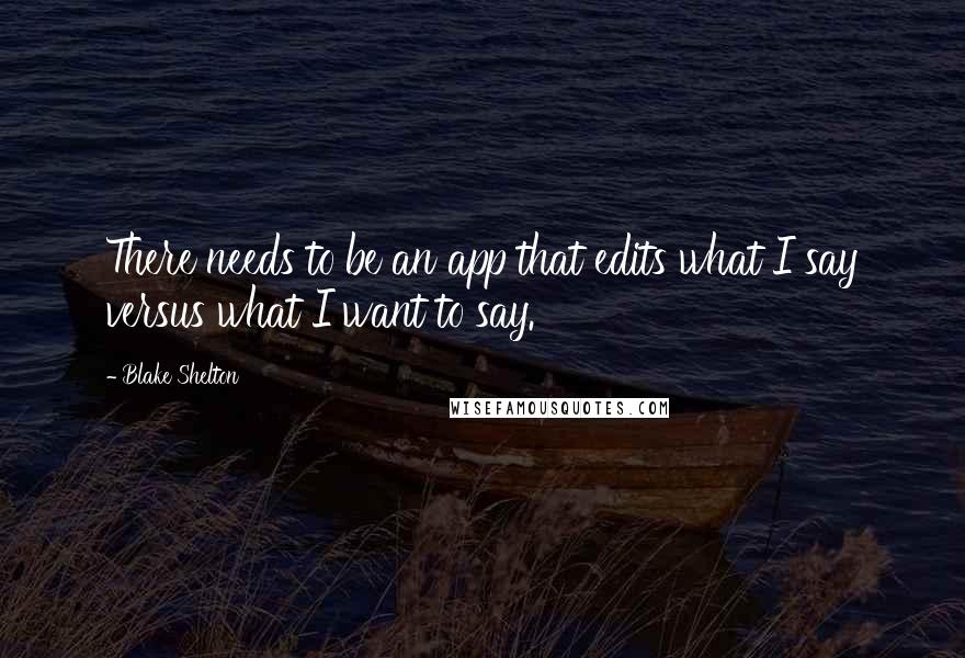 Blake Shelton Quotes: There needs to be an app that edits what I say versus what I want to say.