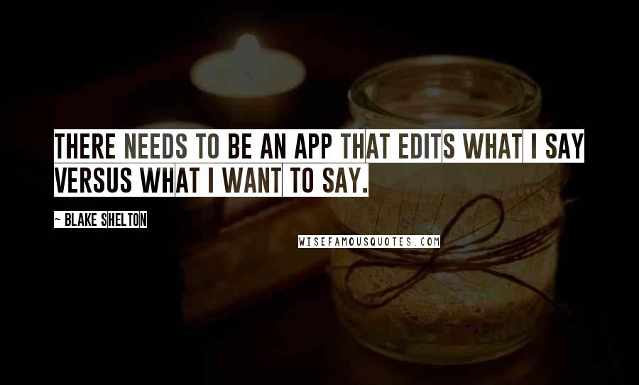 Blake Shelton Quotes: There needs to be an app that edits what I say versus what I want to say.