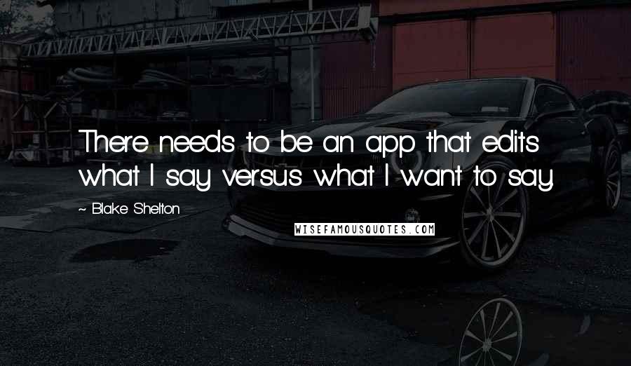 Blake Shelton Quotes: There needs to be an app that edits what I say versus what I want to say.