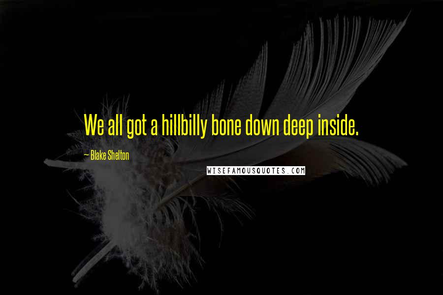 Blake Shelton Quotes: We all got a hillbilly bone down deep inside.