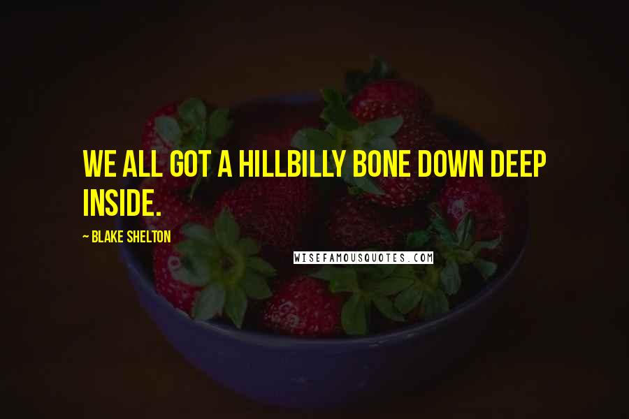 Blake Shelton Quotes: We all got a hillbilly bone down deep inside.