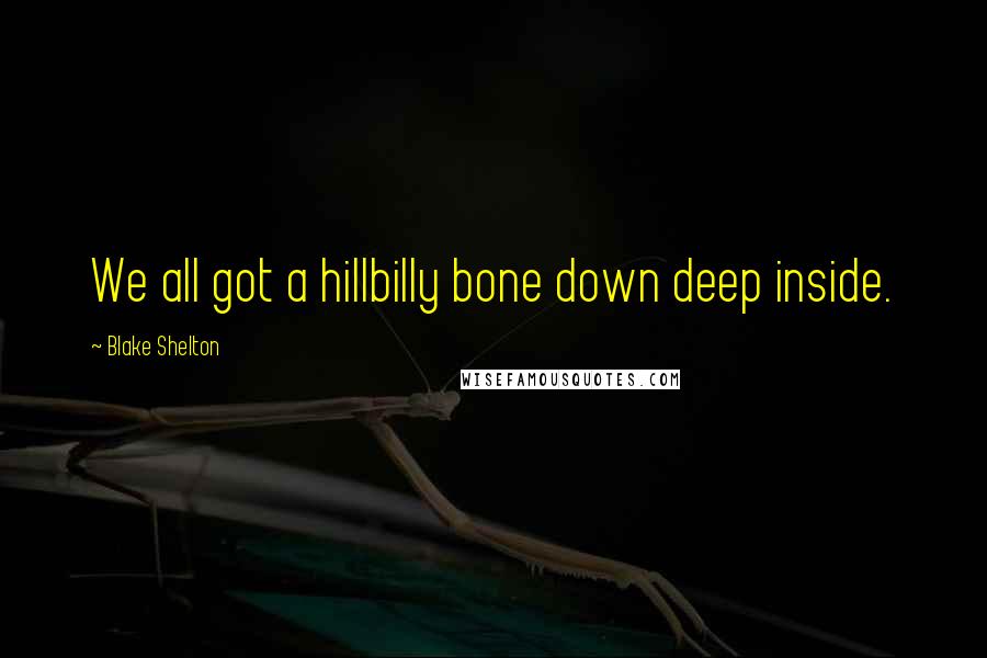 Blake Shelton Quotes: We all got a hillbilly bone down deep inside.