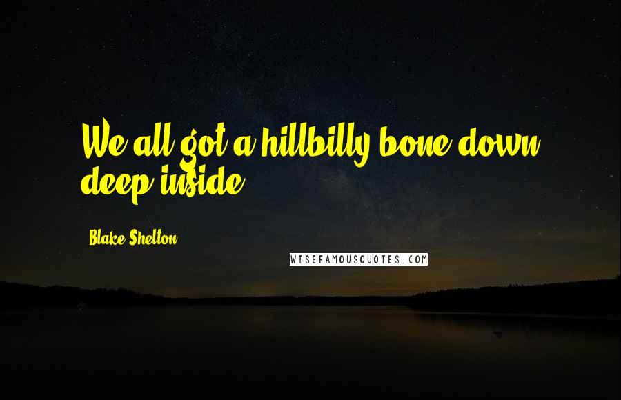 Blake Shelton Quotes: We all got a hillbilly bone down deep inside.