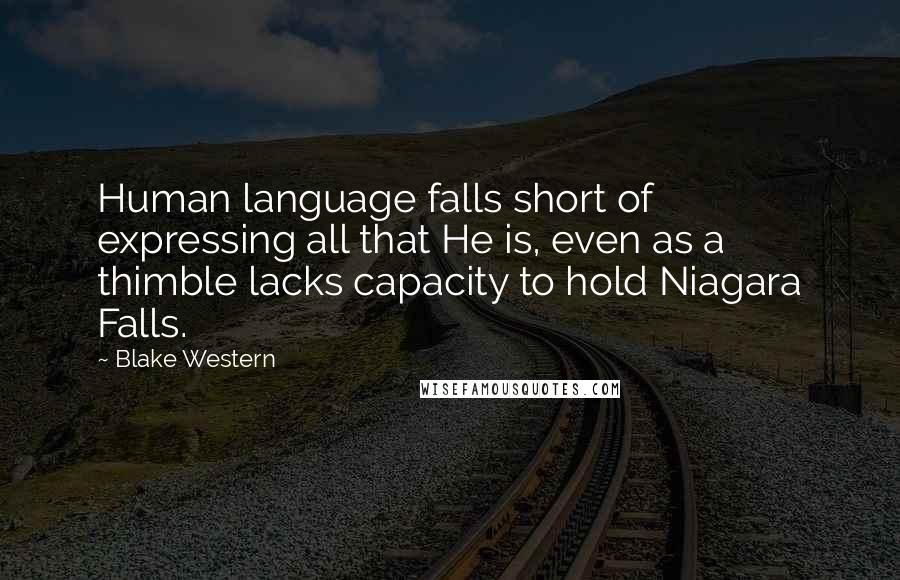 Blake Western Quotes: Human language falls short of expressing all that He is, even as a thimble lacks capacity to hold Niagara Falls.