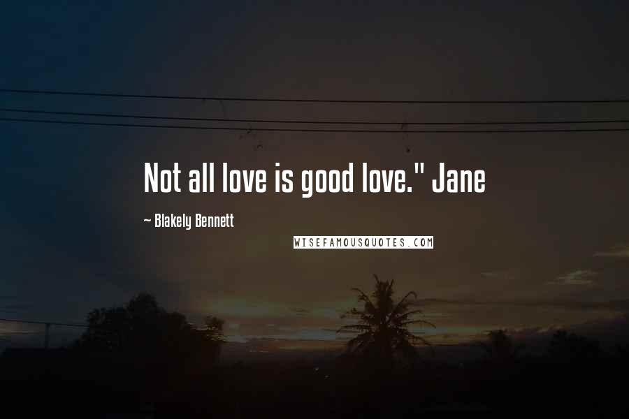Blakely Bennett Quotes: Not all love is good love." Jane