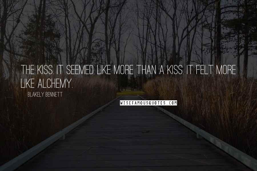 Blakely Bennett Quotes: The Kiss. It seemed like more than a kiss. It felt more like alchemy.