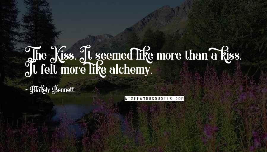 Blakely Bennett Quotes: The Kiss. It seemed like more than a kiss. It felt more like alchemy.