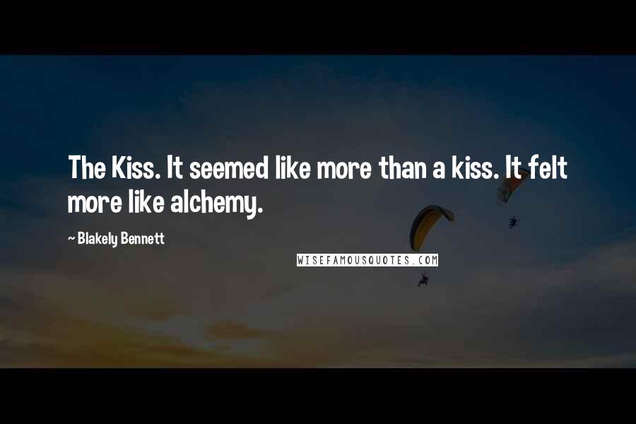 Blakely Bennett Quotes: The Kiss. It seemed like more than a kiss. It felt more like alchemy.
