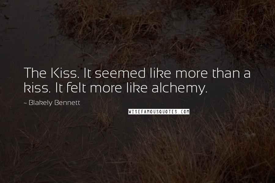 Blakely Bennett Quotes: The Kiss. It seemed like more than a kiss. It felt more like alchemy.