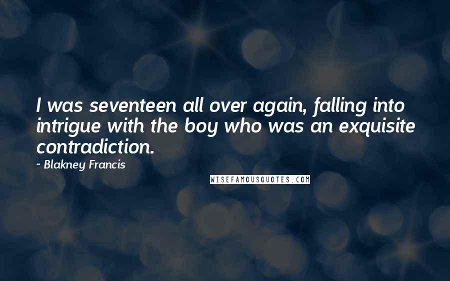 Blakney Francis Quotes: I was seventeen all over again, falling into intrigue with the boy who was an exquisite contradiction.