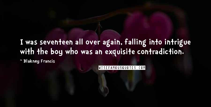 Blakney Francis Quotes: I was seventeen all over again, falling into intrigue with the boy who was an exquisite contradiction.