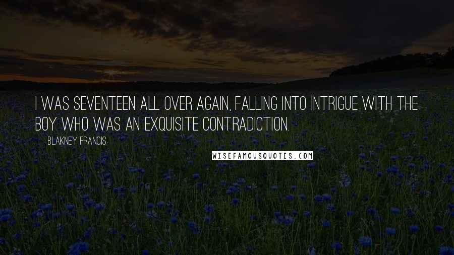 Blakney Francis Quotes: I was seventeen all over again, falling into intrigue with the boy who was an exquisite contradiction.