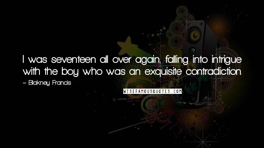 Blakney Francis Quotes: I was seventeen all over again, falling into intrigue with the boy who was an exquisite contradiction.