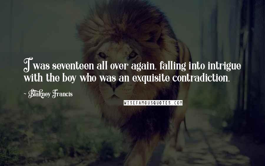 Blakney Francis Quotes: I was seventeen all over again, falling into intrigue with the boy who was an exquisite contradiction.