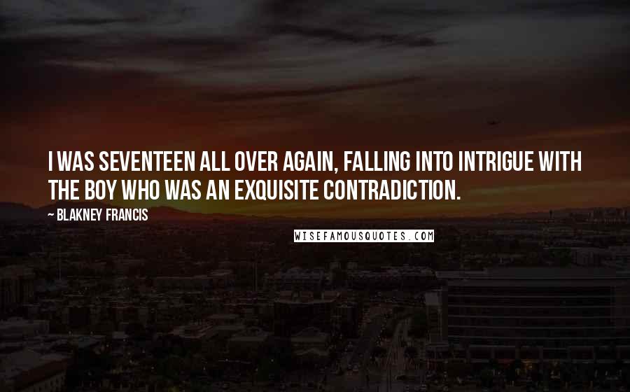 Blakney Francis Quotes: I was seventeen all over again, falling into intrigue with the boy who was an exquisite contradiction.