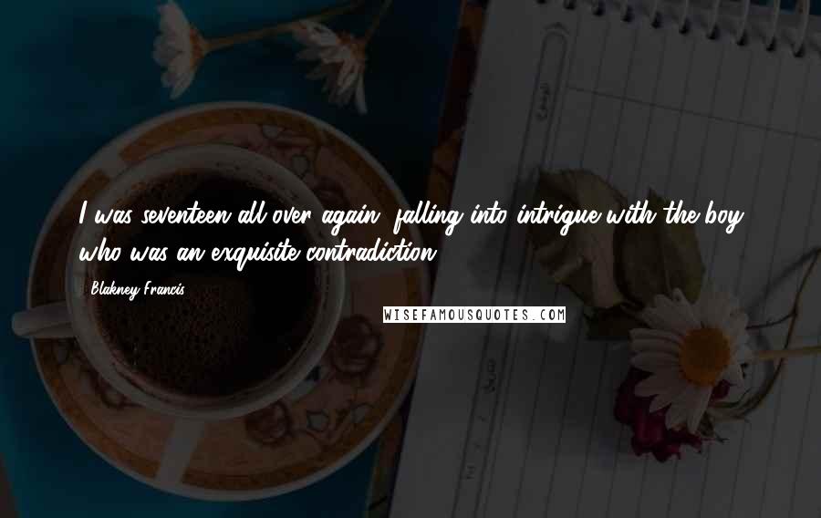 Blakney Francis Quotes: I was seventeen all over again, falling into intrigue with the boy who was an exquisite contradiction.