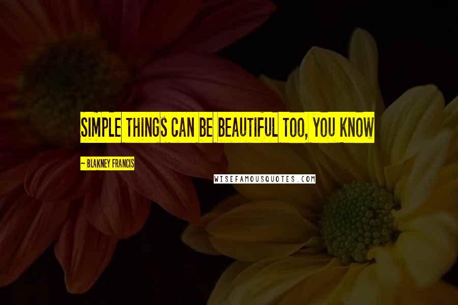 Blakney Francis Quotes: Simple things can be beautiful too, you know