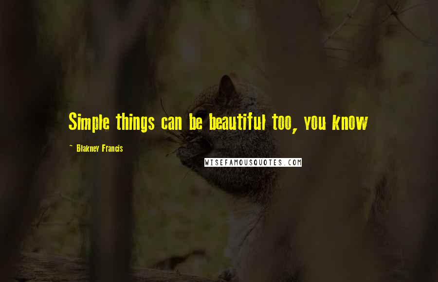 Blakney Francis Quotes: Simple things can be beautiful too, you know