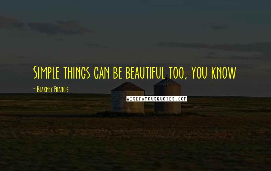 Blakney Francis Quotes: Simple things can be beautiful too, you know