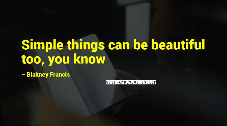 Blakney Francis Quotes: Simple things can be beautiful too, you know