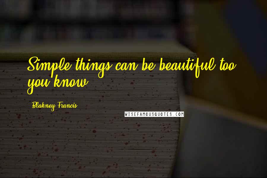 Blakney Francis Quotes: Simple things can be beautiful too, you know