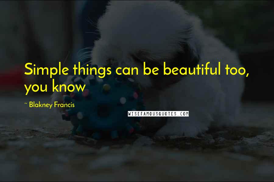 Blakney Francis Quotes: Simple things can be beautiful too, you know