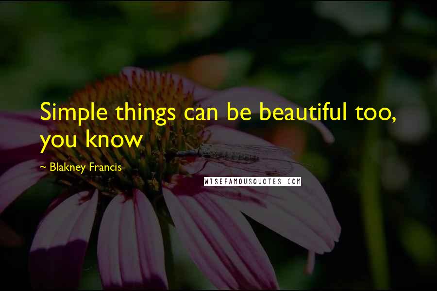 Blakney Francis Quotes: Simple things can be beautiful too, you know