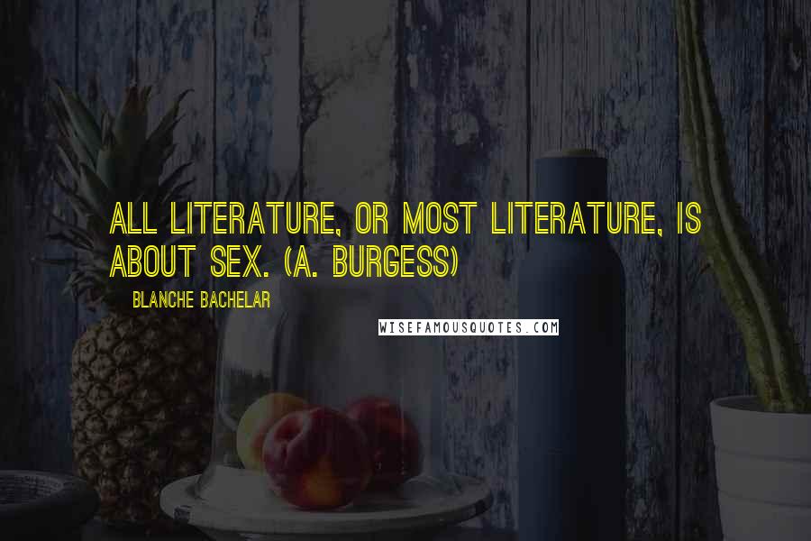 Blanche Bachelar Quotes: All literature, or most literature, is about sex. (A. Burgess)