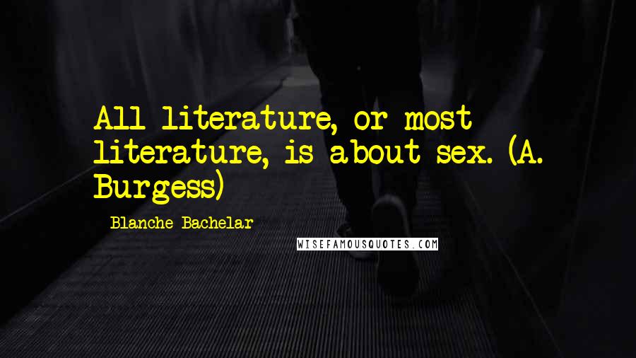 Blanche Bachelar Quotes: All literature, or most literature, is about sex. (A. Burgess)