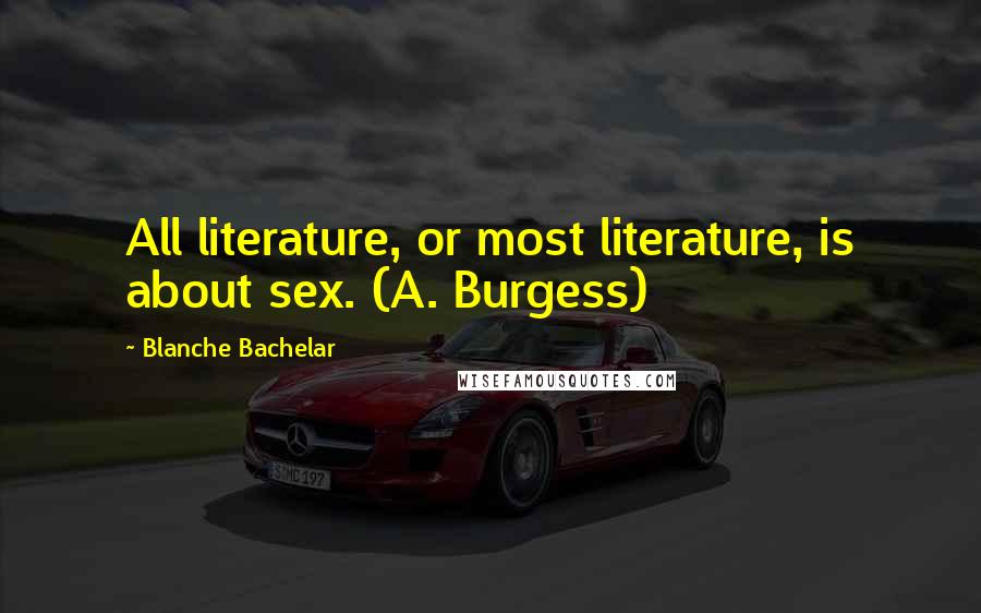 Blanche Bachelar Quotes: All literature, or most literature, is about sex. (A. Burgess)