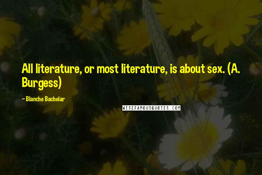 Blanche Bachelar Quotes: All literature, or most literature, is about sex. (A. Burgess)