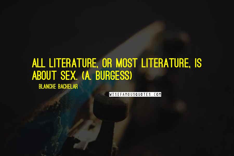 Blanche Bachelar Quotes: All literature, or most literature, is about sex. (A. Burgess)