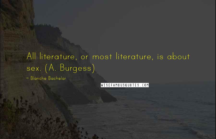 Blanche Bachelar Quotes: All literature, or most literature, is about sex. (A. Burgess)