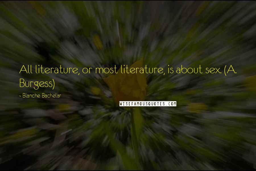 Blanche Bachelar Quotes: All literature, or most literature, is about sex. (A. Burgess)