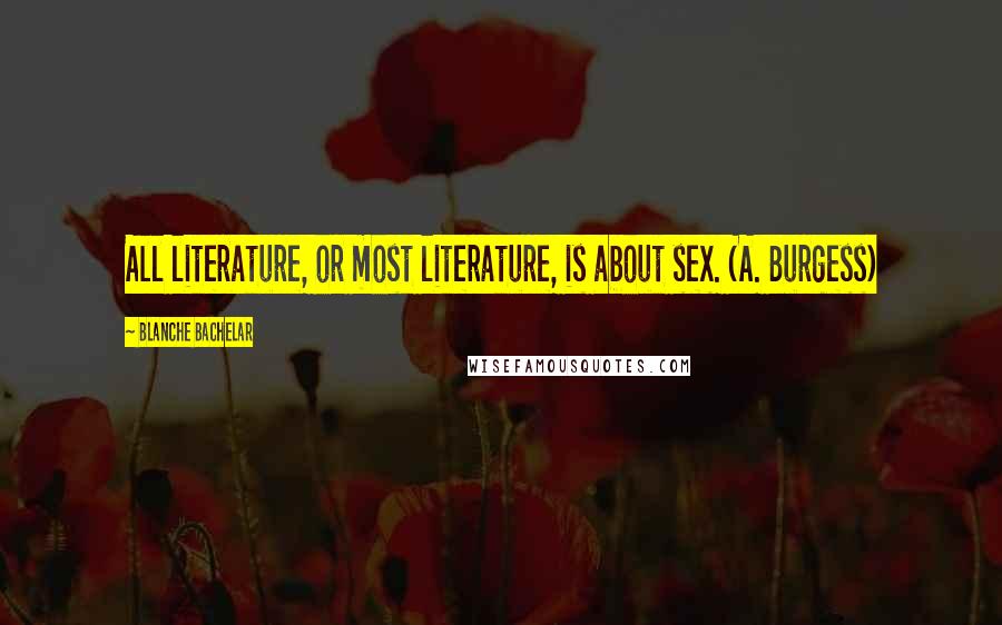 Blanche Bachelar Quotes: All literature, or most literature, is about sex. (A. Burgess)