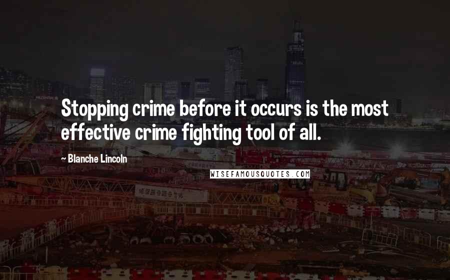 Blanche Lincoln Quotes: Stopping crime before it occurs is the most effective crime fighting tool of all.