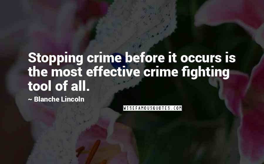 Blanche Lincoln Quotes: Stopping crime before it occurs is the most effective crime fighting tool of all.