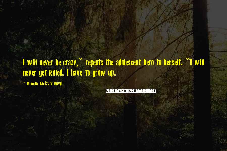 Blanche McCrary Boyd Quotes: I will never be crazy," repeats the adolescent hero to herself. "I will never get killed. I have to grow up.