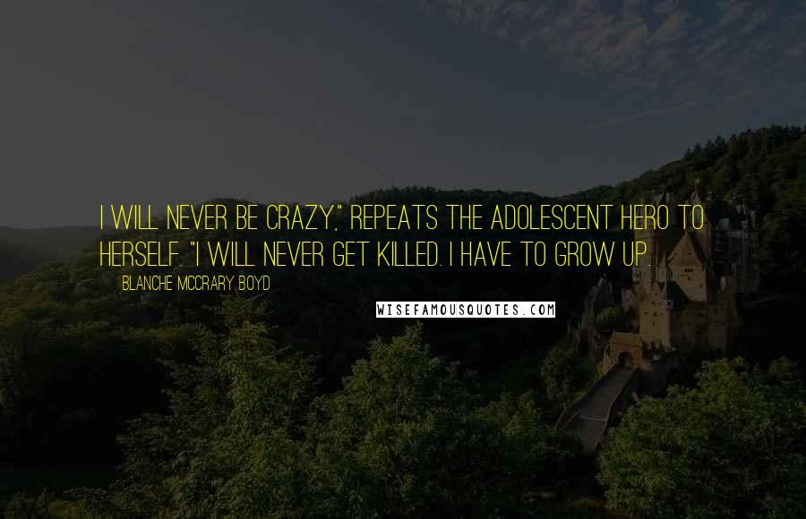 Blanche McCrary Boyd Quotes: I will never be crazy," repeats the adolescent hero to herself. "I will never get killed. I have to grow up.