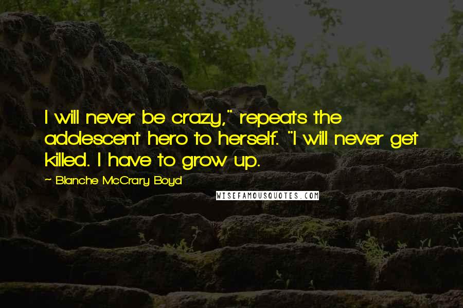 Blanche McCrary Boyd Quotes: I will never be crazy," repeats the adolescent hero to herself. "I will never get killed. I have to grow up.