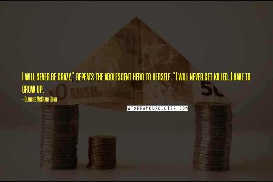 Blanche McCrary Boyd Quotes: I will never be crazy," repeats the adolescent hero to herself. "I will never get killed. I have to grow up.