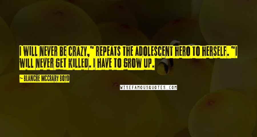 Blanche McCrary Boyd Quotes: I will never be crazy," repeats the adolescent hero to herself. "I will never get killed. I have to grow up.