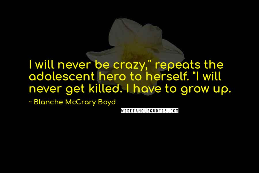 Blanche McCrary Boyd Quotes: I will never be crazy," repeats the adolescent hero to herself. "I will never get killed. I have to grow up.