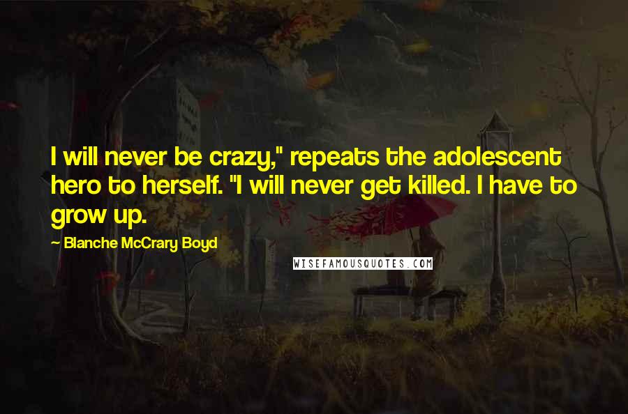 Blanche McCrary Boyd Quotes: I will never be crazy," repeats the adolescent hero to herself. "I will never get killed. I have to grow up.