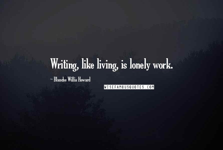 Blanche Willis Howard Quotes: Writing, like living, is lonely work.