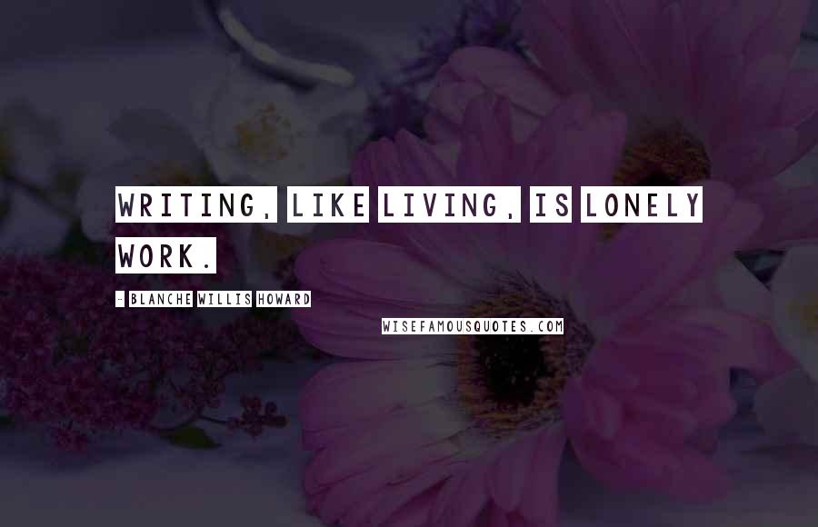 Blanche Willis Howard Quotes: Writing, like living, is lonely work.