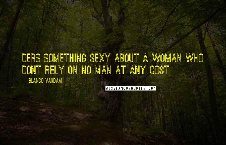 Blanco Vandam Quotes: Ders something sexy about a woman who dont rely on no man at any cost