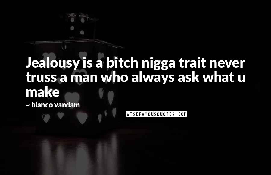 Blanco Vandam Quotes: Jealousy is a bitch nigga trait never truss a man who always ask what u make