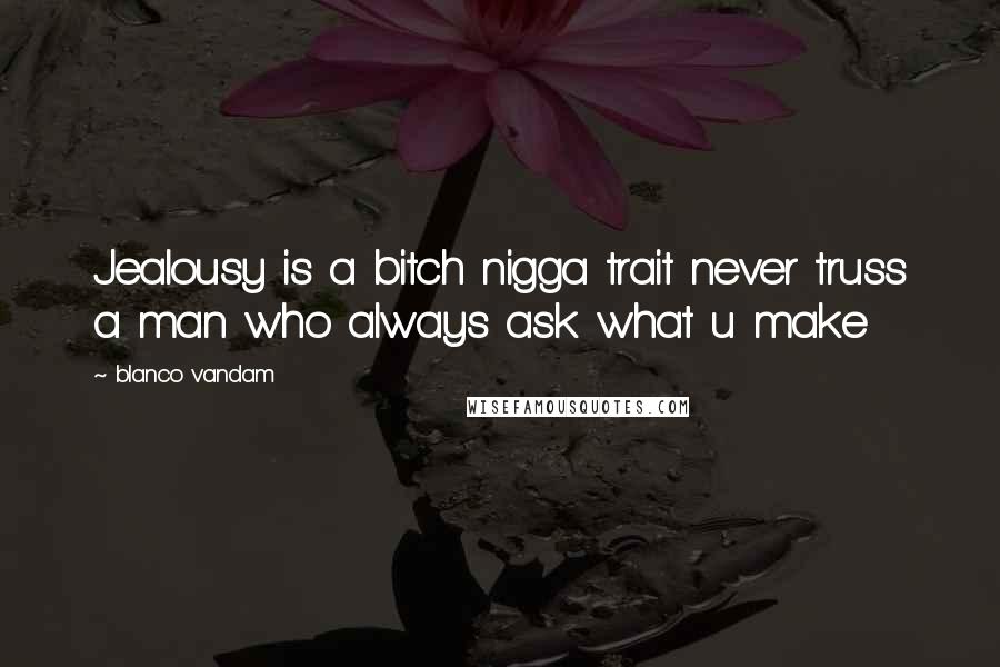 Blanco Vandam Quotes: Jealousy is a bitch nigga trait never truss a man who always ask what u make