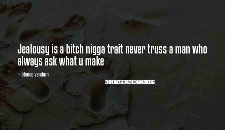 Blanco Vandam Quotes: Jealousy is a bitch nigga trait never truss a man who always ask what u make